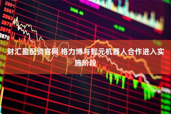 财汇盈配资官网 格力博与智元机器人合作进入实施阶段