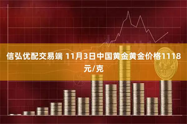 信弘优配交易端 11月3日中国黄金黄金价格1118元/克