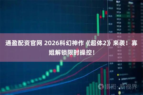 通盈配资官网 2026科幻神作《超体2》来袭！寡姐解锁限时操控！