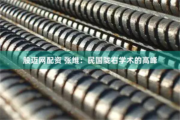 股迈网配资 张维：民国陇右学术的高峰