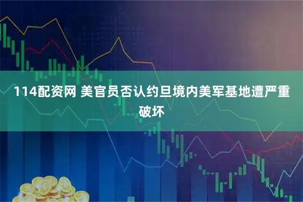 114配资网 美官员否认约旦境内美军基地遭严重破坏
