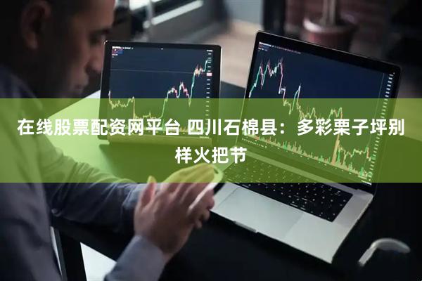 在线股票配资网平台 四川石棉县：多彩栗子坪别样火把节